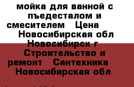 мойка для ванной с пъедесталом и смесителем › Цена ­ 2 000 - Новосибирская обл., Новосибирск г. Строительство и ремонт » Сантехника   . Новосибирская обл.